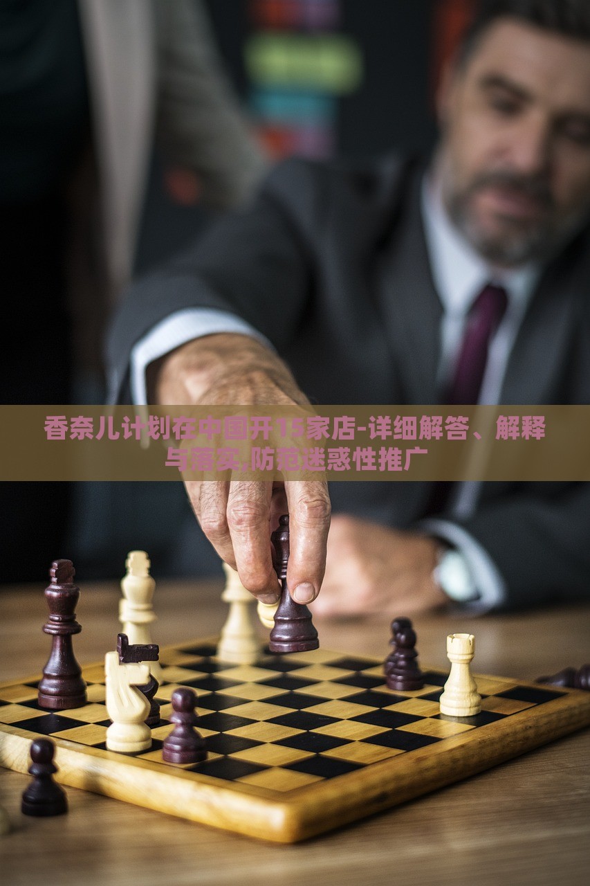 香奈兒計劃在中國開15家店-詳細解答、解釋與落實,防范迷惑性推廣 香奈兒計劃在中國開15家店-詳細解答、解釋與落實,防范迷惑性推廣