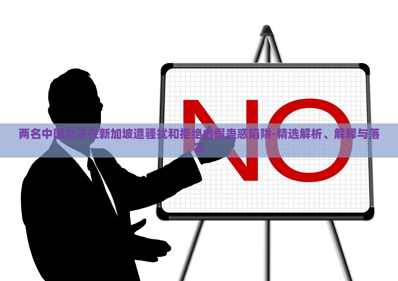 兩名中國(guó)女子在新加坡遭騷擾和拒絕虛假蠱惑陷阱-精選解析、解釋與落實(shí)