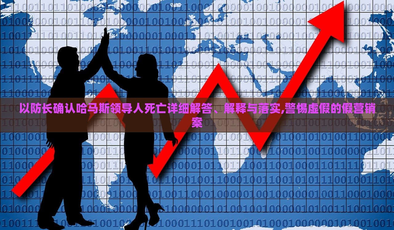 以防長確認(rèn)哈馬斯領(lǐng)導(dǎo)人死亡詳細(xì)解答、解釋與落實(shí),警惕虛假的假營銷案