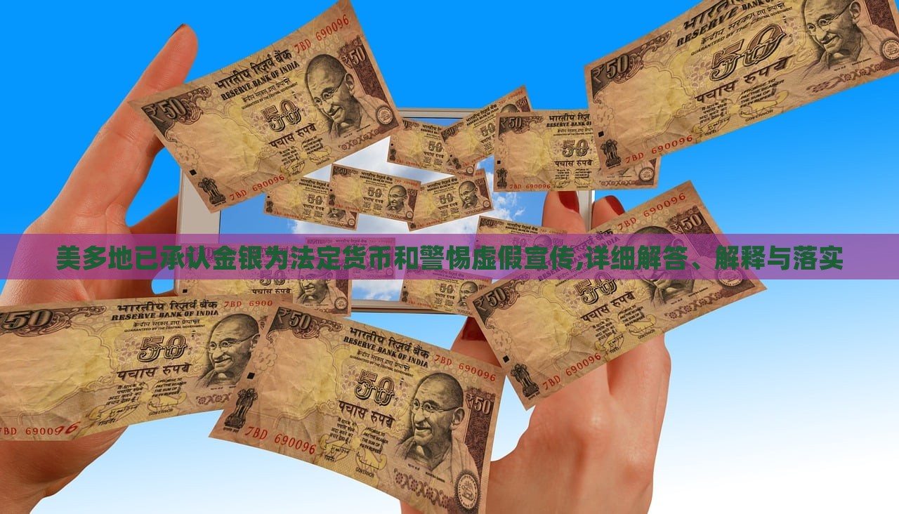 美多地已承認(rèn)金銀為法定貨幣和警惕虛假宣傳,詳細(xì)解答、解釋與落實(shí)