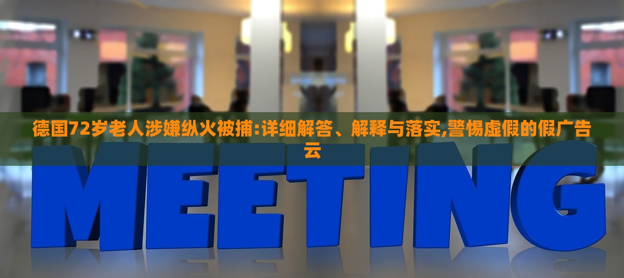 德國72歲老人涉嫌縱火被捕:詳細解答、解釋與落實,警惕虛假的假廣告云 德國72歲老人涉嫌縱火被捕:詳細解答、解釋與落實,警惕虛假的假廣告云