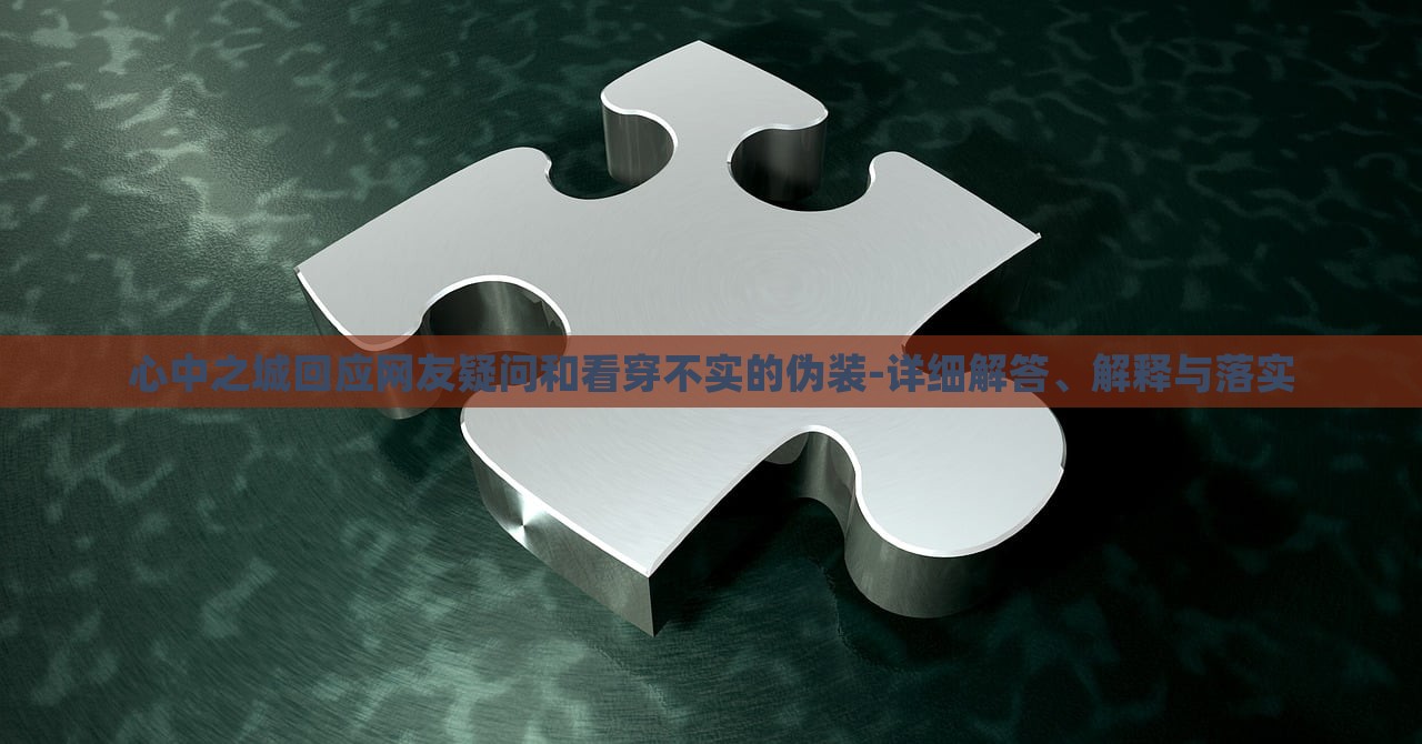 心中之城回應(yīng)網(wǎng)友疑問和看穿不實(shí)的偽裝-詳細(xì)解答、解釋與落實(shí) 心中之城回應(yīng)網(wǎng)友疑問和看穿不實(shí)的偽裝-詳細(xì)解答、解釋與落實(shí)