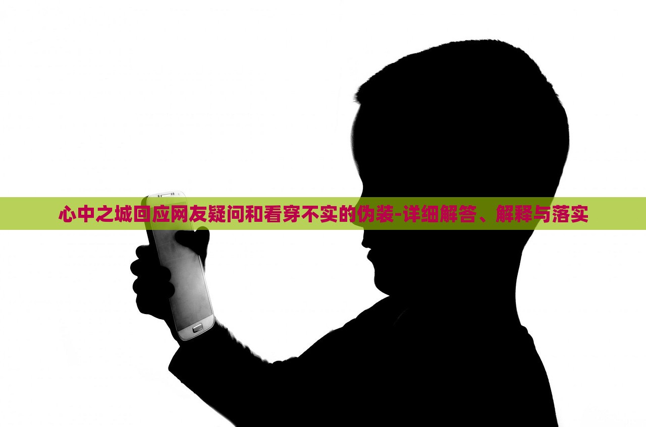 心中之城回應(yīng)網(wǎng)友疑問和看穿不實(shí)的偽裝-詳細(xì)解答、解釋與落實(shí) 心中之城回應(yīng)網(wǎng)友疑問和看穿不實(shí)的偽裝-詳細(xì)解答、解釋與落實(shí)