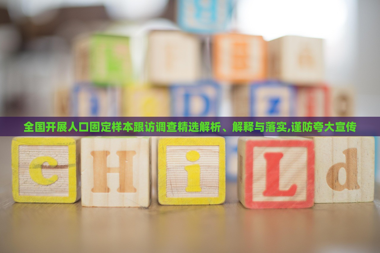 全國開展人口固定樣本跟訪調(diào)查精選解析、解釋與落實,謹(jǐn)防夸大宣傳