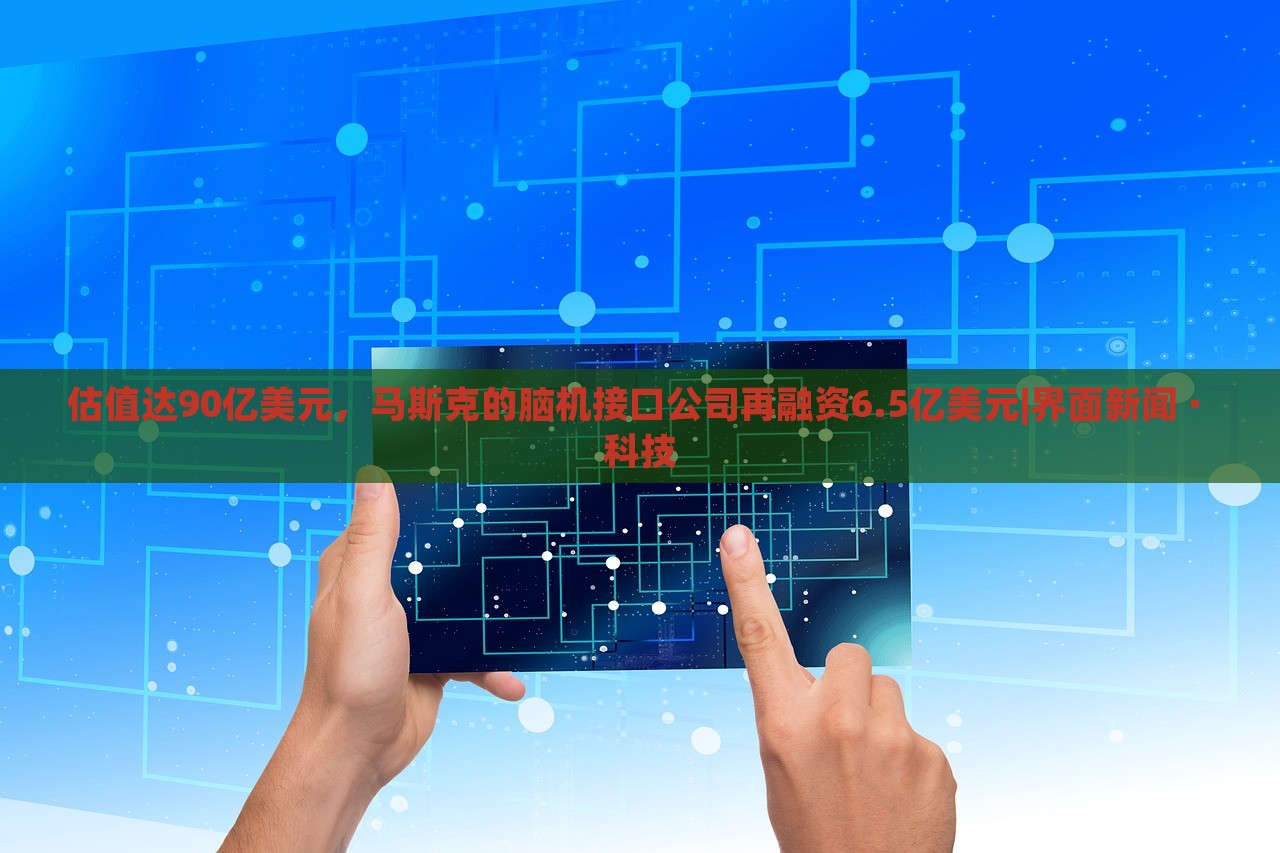 估值達(dá)90億美元，馬斯克的腦機(jī)接口公司再融資6.5億美元|界面新聞 · 科技