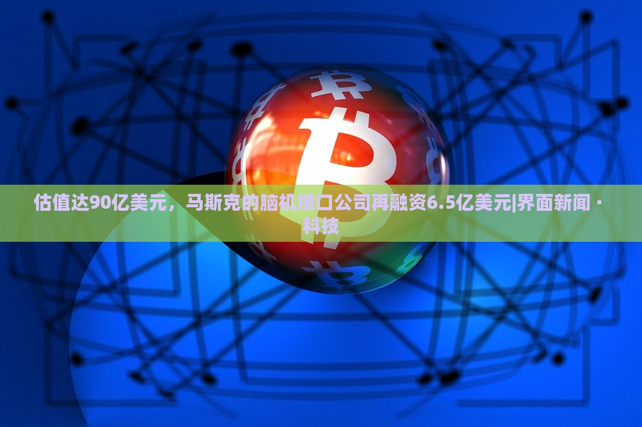 估值達(dá)90億美元，馬斯克的腦機(jī)接口公司再融資6.5億美元|界面新聞 · 科技