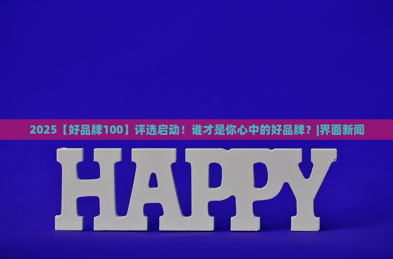 2025【好品牌100】評選啟動！誰才是你心中的好品牌？|界面新聞