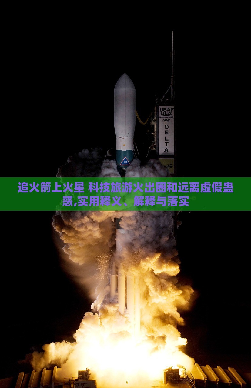 追火箭上火星 科技旅游火出圈和遠(yuǎn)離虛假蠱惑,實(shí)用釋義、解釋與落實(shí)