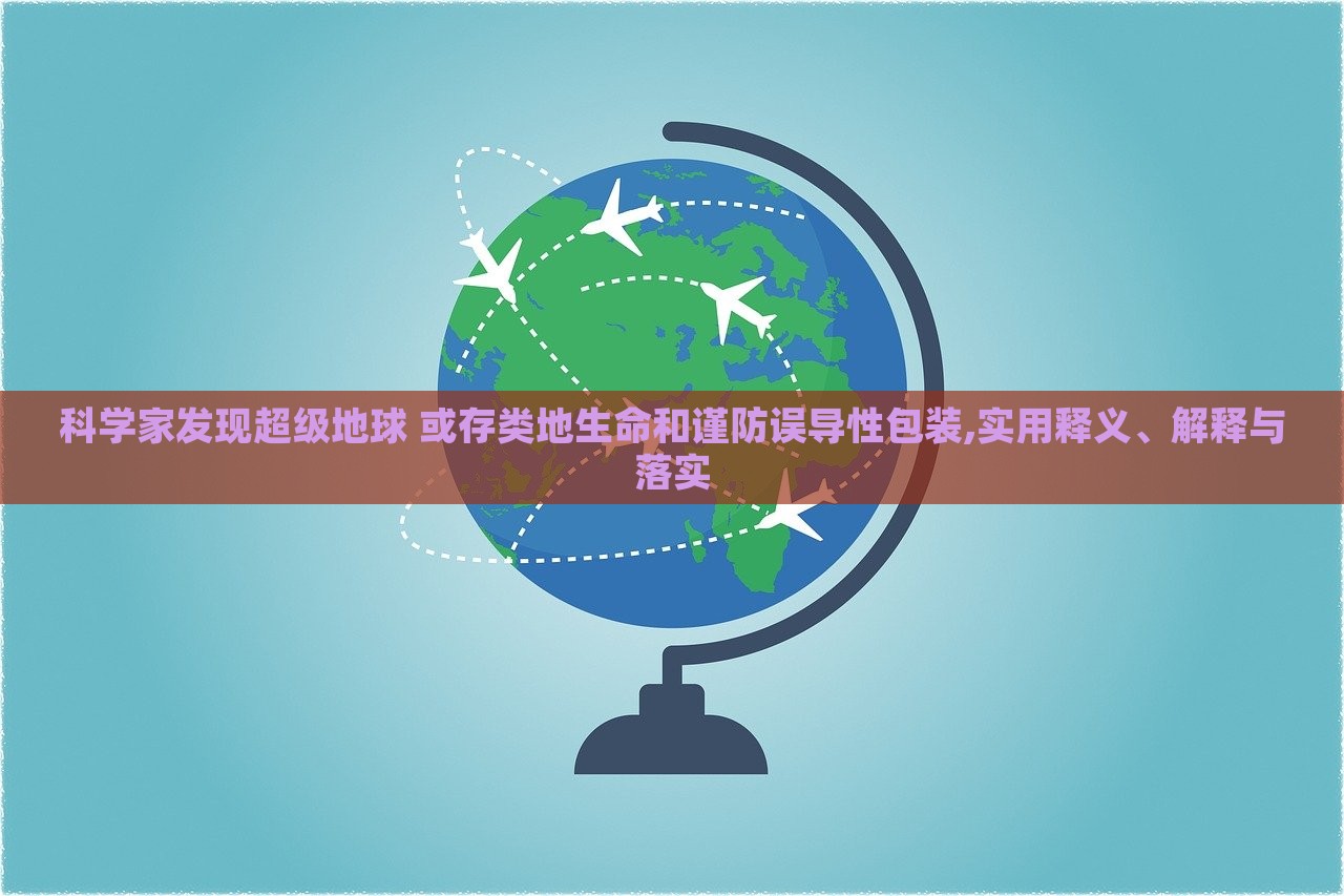 科學(xué)家發(fā)現(xiàn)超級地球 或存類地生命和謹(jǐn)防誤導(dǎo)性包裝,實用釋義、解釋與落實