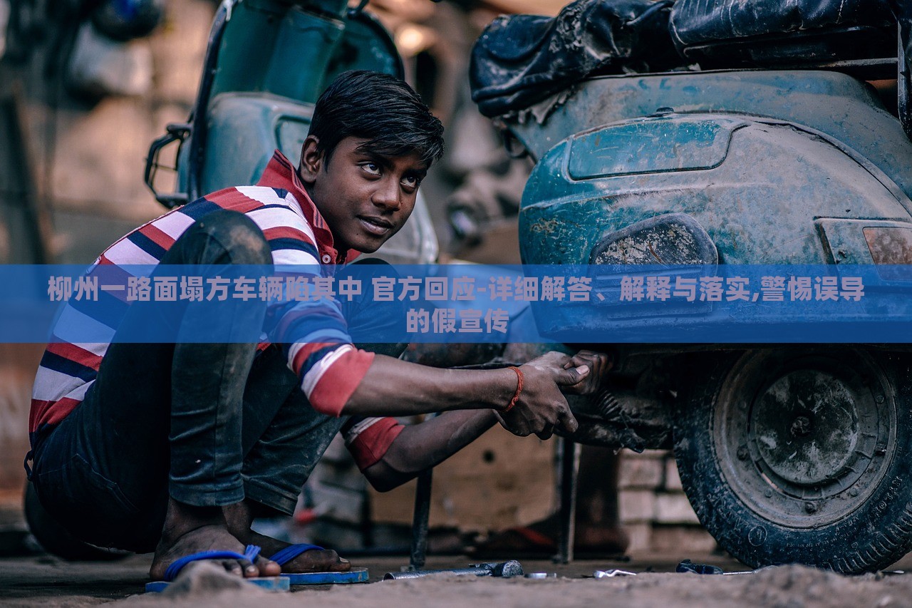 柳州一路面塌方車輛陷其中 官方回應(yīng)-詳細(xì)解答、解釋與落實(shí),警惕誤導(dǎo)的假宣傳