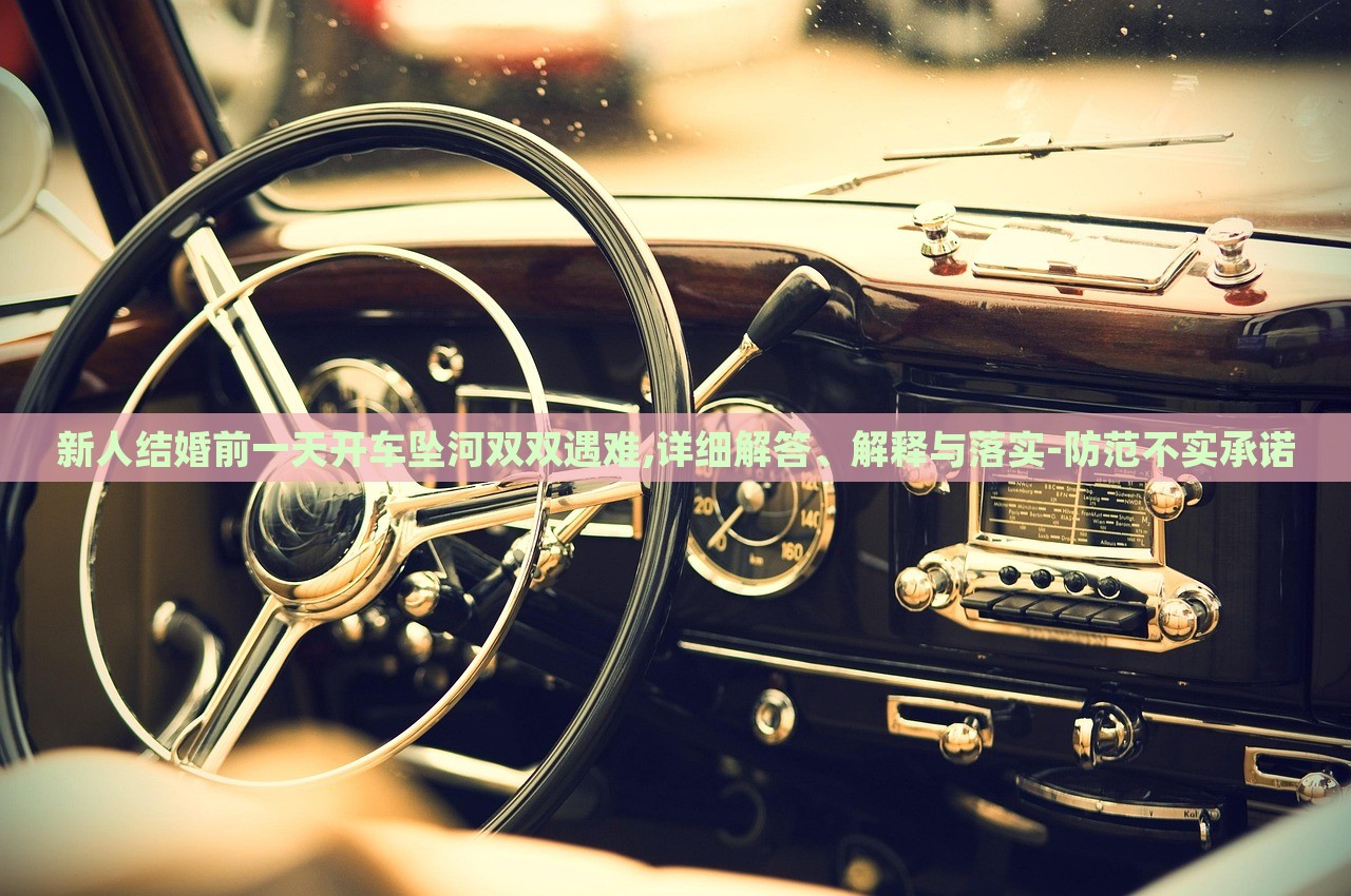 新人結(jié)婚前一天開車墜河雙雙遇難,詳細(xì)解答、解釋與落實(shí)-防范不實(shí)承諾