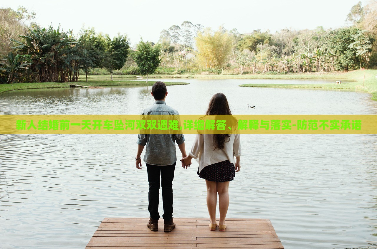 新人結(jié)婚前一天開車墜河雙雙遇難,詳細(xì)解答、解釋與落實(shí)-防范不實(shí)承諾