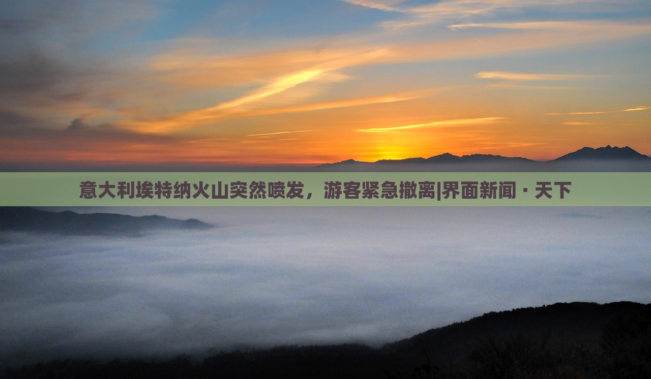 意大利埃特納火山突然噴發(fā)，游客緊急撤離|界面新聞 · 天下