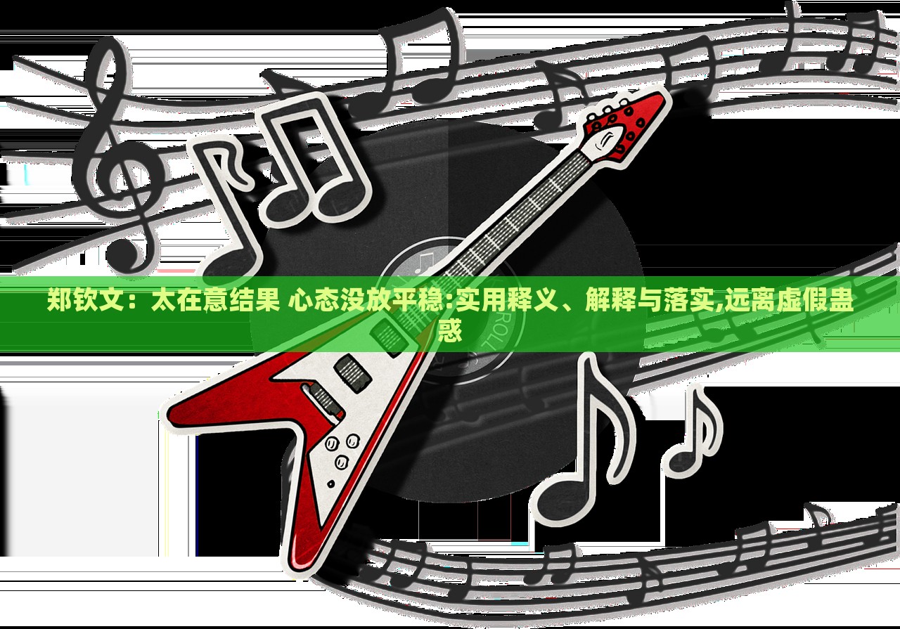 鄭欽文：太在意結(jié)果 心態(tài)沒放平穩(wěn):實(shí)用釋義、解釋與落實(shí),遠(yuǎn)離虛假蠱惑