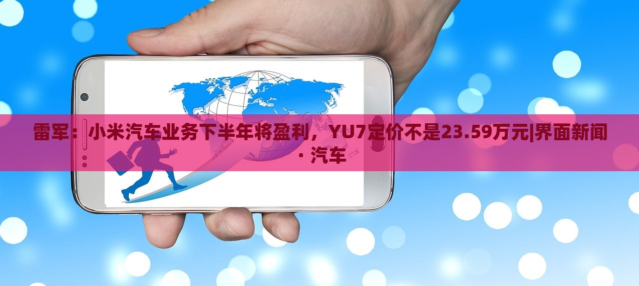 雷軍：小米汽車業(yè)務(wù)下半年將盈利，YU7定價(jià)不是23.59萬元|界面新聞 · 汽車
