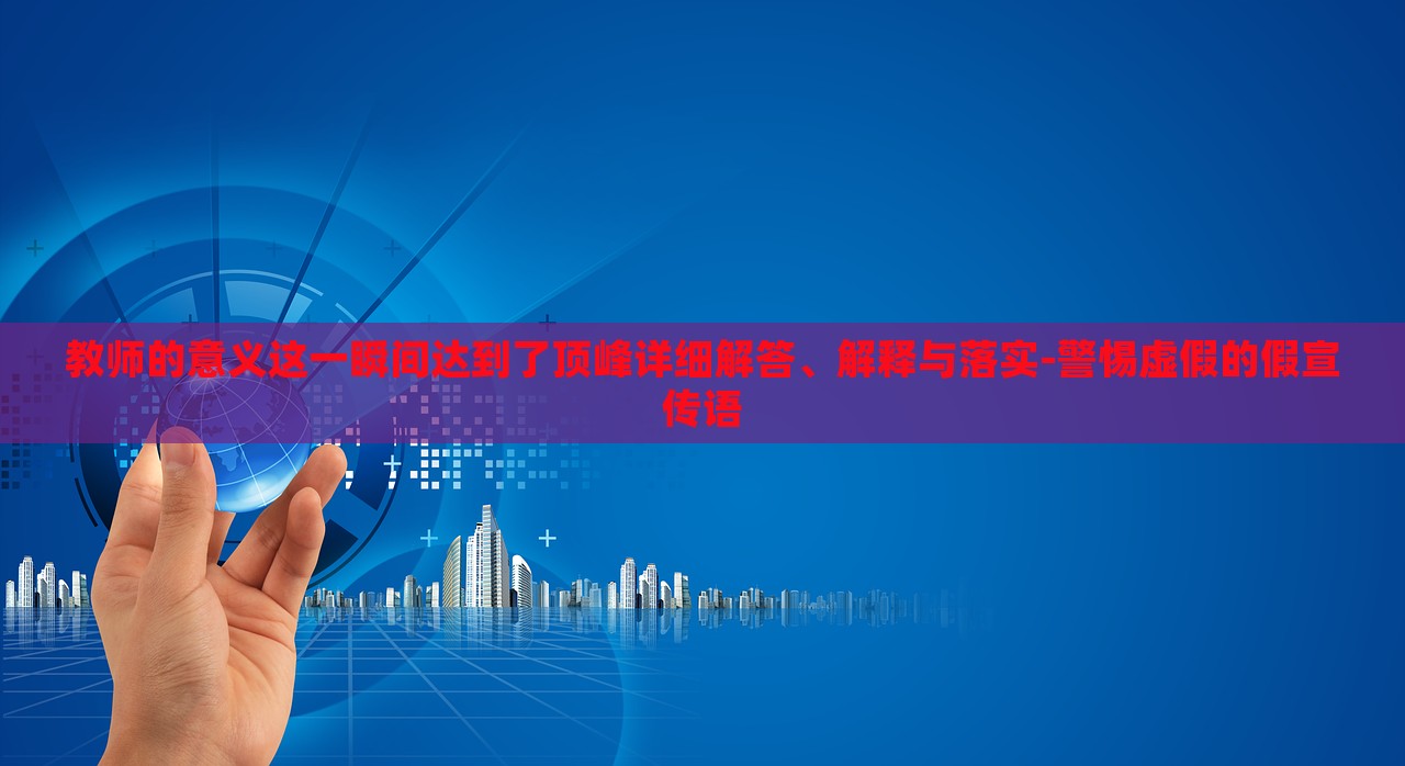 教師的意義這一瞬間達(dá)到了頂峰詳細(xì)解答、解釋與落實(shí)-警惕虛假的假宣傳語