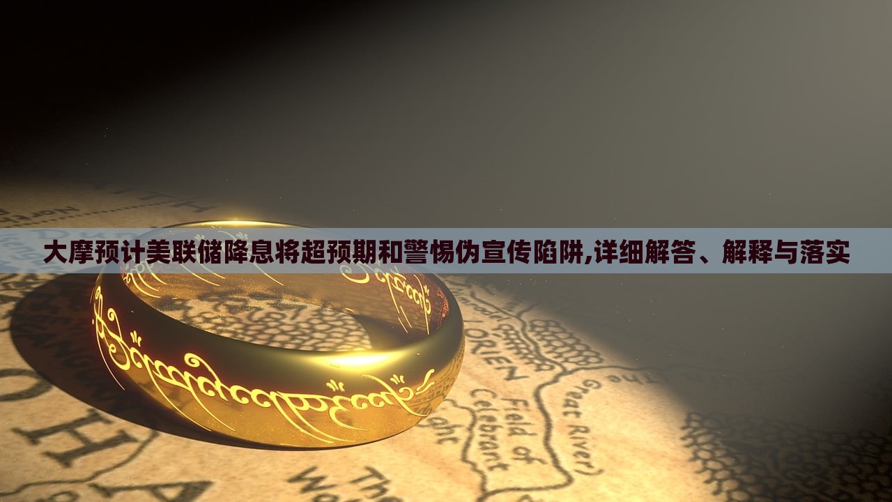 大摩預(yù)計(jì)美聯(lián)儲降息將超預(yù)期和警惕偽宣傳陷阱,詳細(xì)解答、解釋與落實(shí) 大摩預(yù)計(jì)美聯(lián)儲降息將超預(yù)期和警惕偽宣傳陷阱,詳細(xì)解答、解釋與落實(shí)