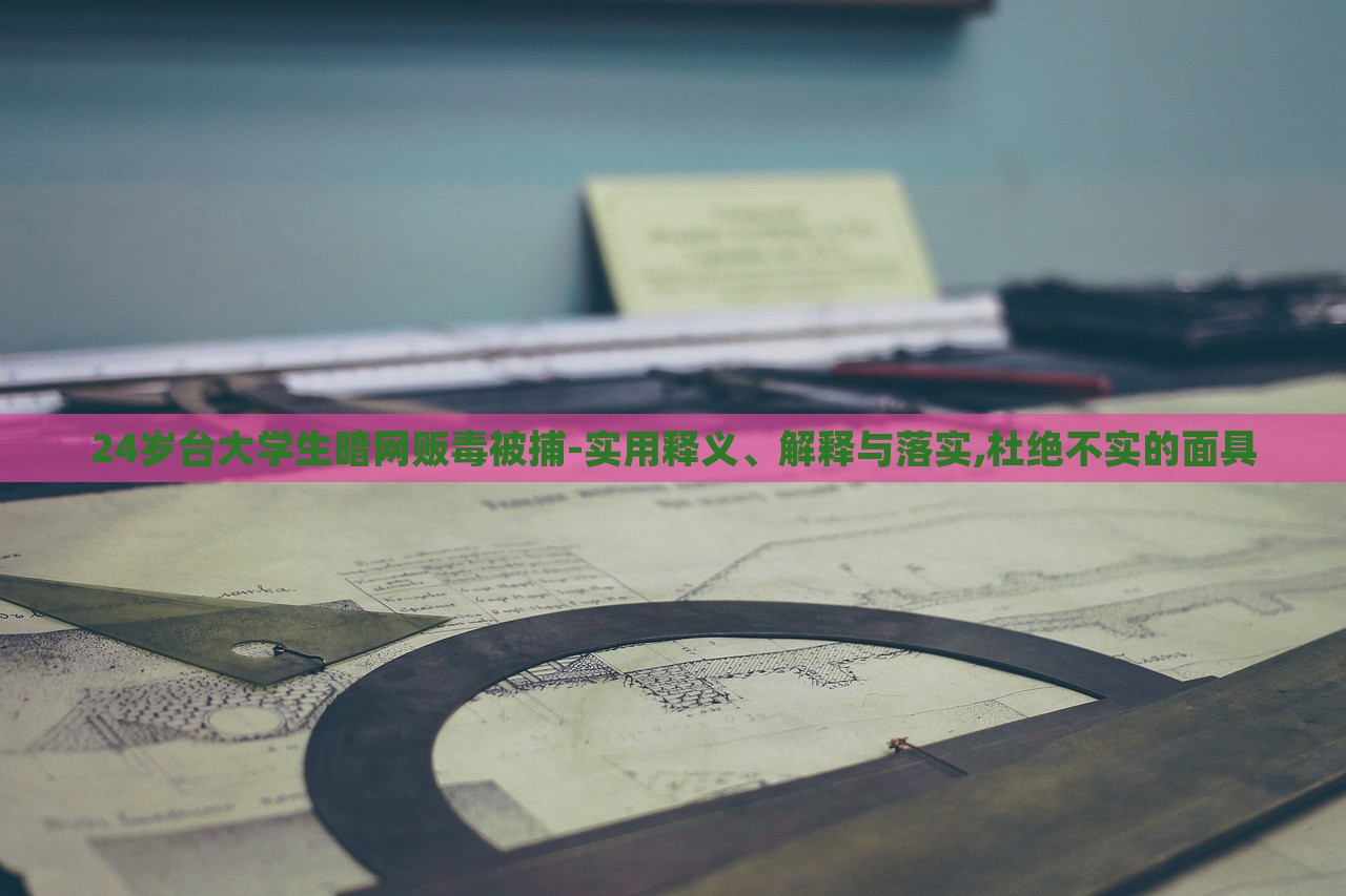24歲臺大學生暗網(wǎng)販毒被捕-實用釋義、解釋與落實,杜絕不實的面具