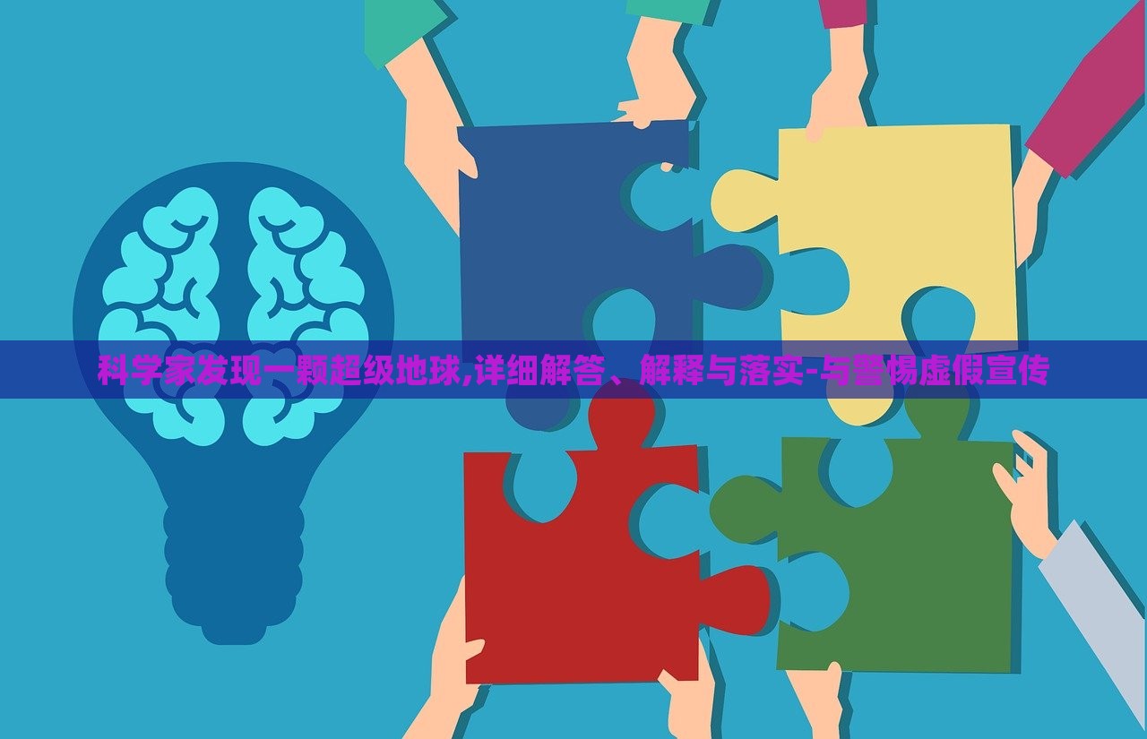 科學(xué)家發(fā)現(xiàn)一顆超級地球,詳細(xì)解答、解釋與落實(shí)-與警惕虛假宣傳