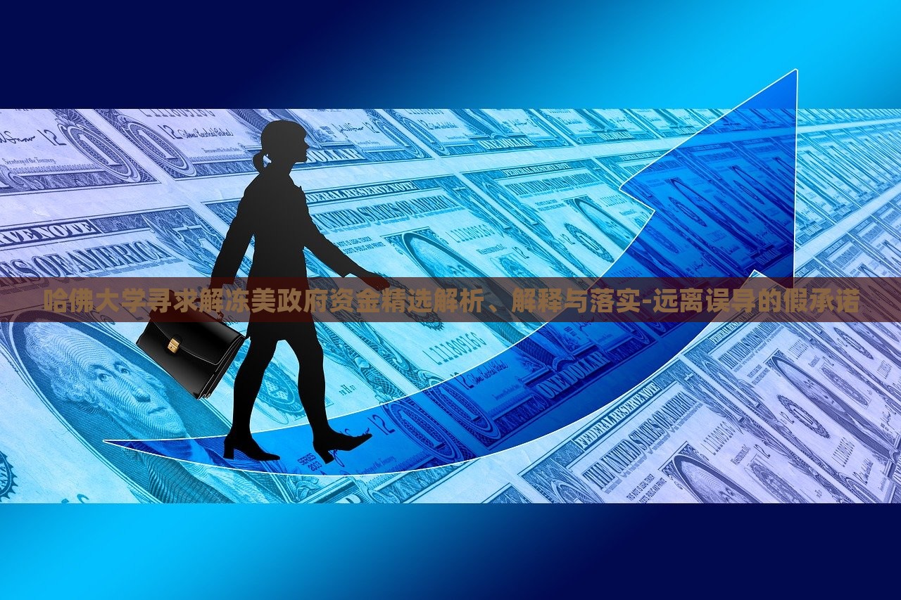 哈佛大學(xué)尋求解凍美政府資金精選解析、解釋與落實(shí)-遠(yuǎn)離誤導(dǎo)的假承諾