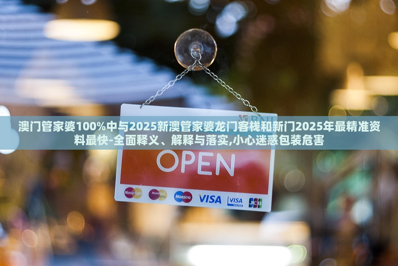 澳門管家婆100%中與2025新澳管家婆龍門客棧和新門2025年最精準(zhǔn)資料最快-全面釋義、解釋與落實,小心迷惑包裝危害