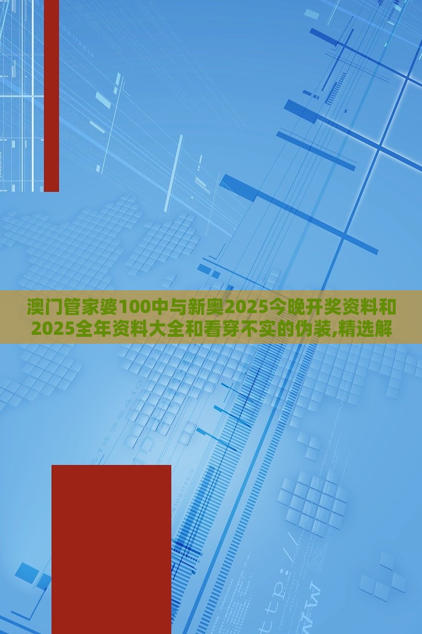 澳門管家婆100中與新奧2025今晚開(kāi)獎(jiǎng)資料和2025全年資料大全和看穿不實(shí)的偽裝,精選解析、解釋與落實(shí)