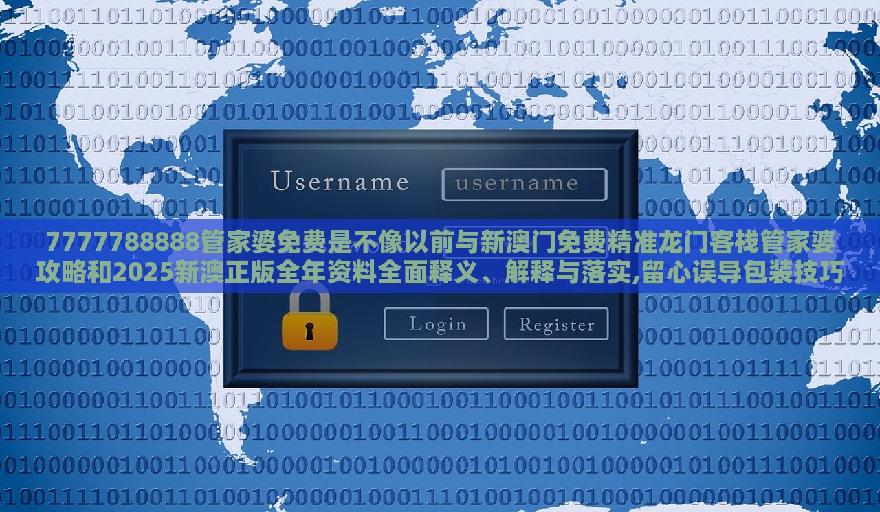 7777788888管家婆免費(fèi)是不像以前與新澳門免費(fèi)精準(zhǔn)龍門客棧管家婆攻略和2025新澳正版全年資料全面釋義、解釋與落實(shí),留心誤導(dǎo)包裝技巧