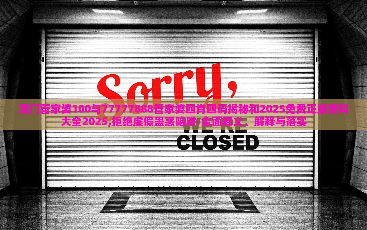 澳門(mén)管家婆100與77777888管家婆四肖四碼揭秘和2025免費(fèi)正版資料大全2025,拒絕虛假蠱惑陷阱-全面釋義、解釋與落實(shí)