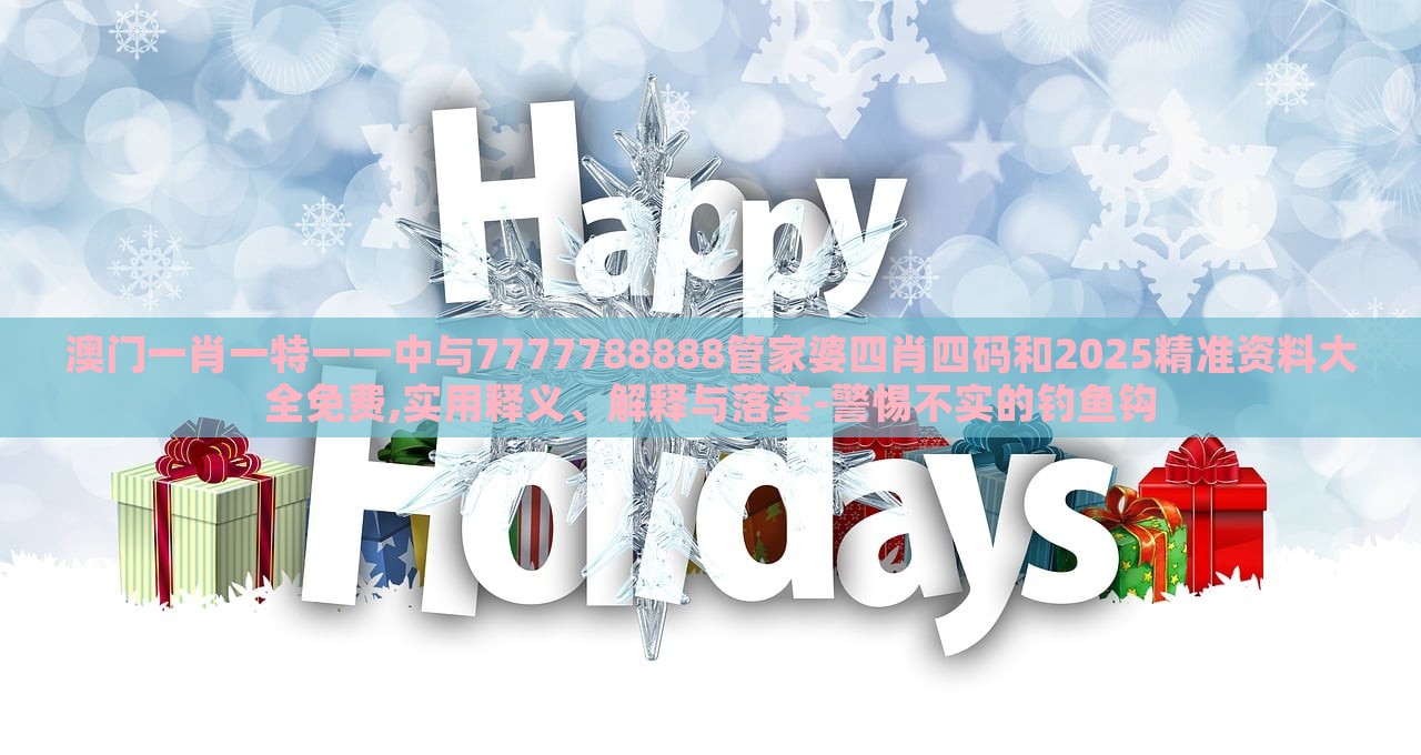 澳門(mén)一肖一特一一中與7777788888管家婆四肖四碼和2025精準(zhǔn)資料大全免費(fèi),實(shí)用釋義、解釋與落實(shí)-警惕不實(shí)的釣魚(yú)鉤 澳門(mén)一肖一特一一中與7777788888管家婆四肖四碼和2025精準(zhǔn)資料大全免費(fèi),實(shí)用釋義、解釋與落實(shí)-警惕不實(shí)的釣魚(yú)鉤