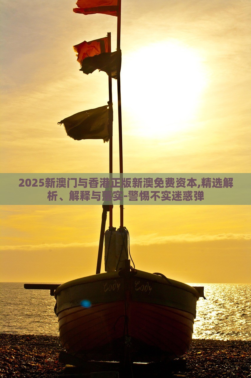 2025新澳門(mén)與香港正版新澳免費(fèi)資本,精選解析、解釋與落實(shí)-警惕不實(shí)迷惑彈 2025新澳門(mén)與香港正版新澳免費(fèi)資本,精選解析、解釋與落實(shí)-警惕不實(shí)迷惑彈