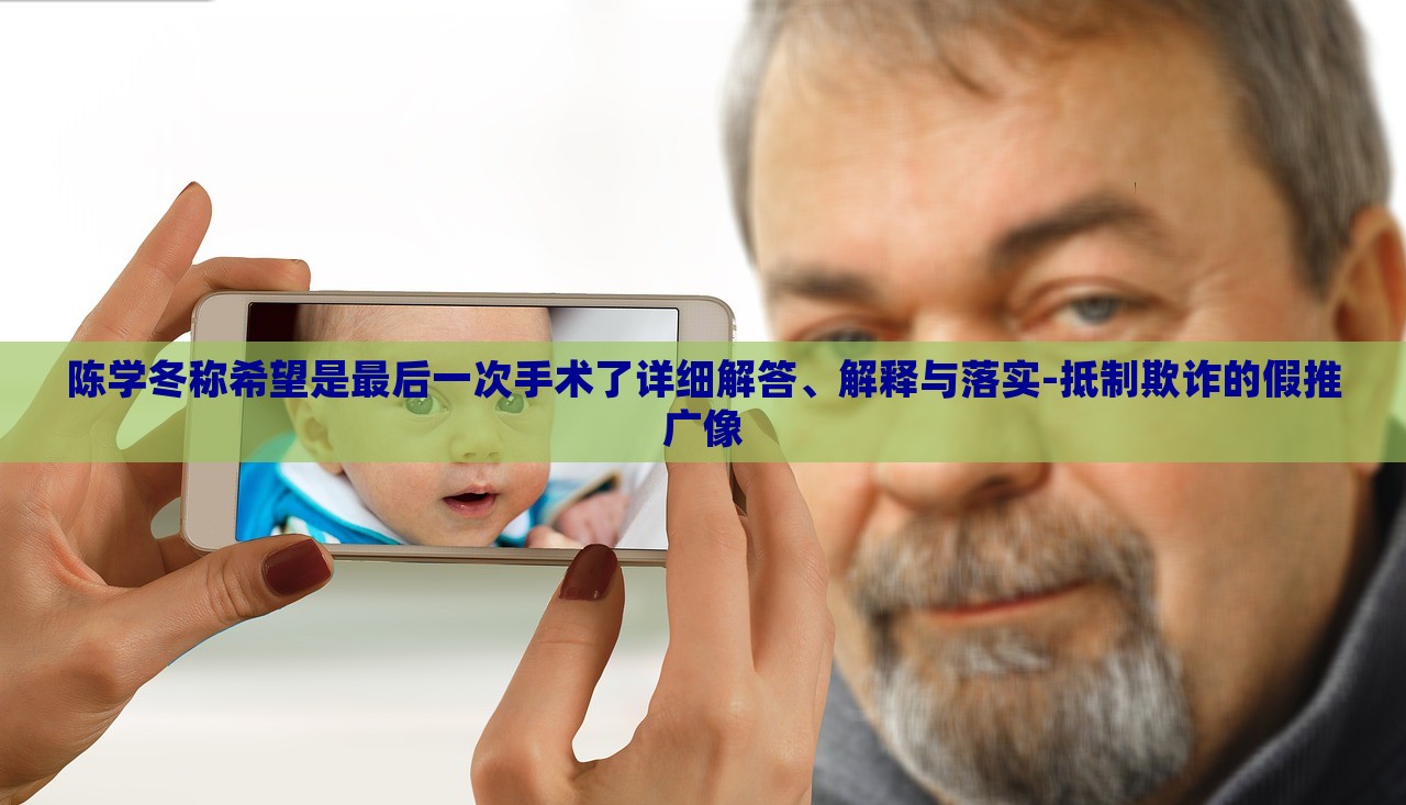 陳學(xué)冬稱希望是最后一次手術(shù)了詳細(xì)解答、解釋與落實(shí)-抵制欺詐的假推廣像