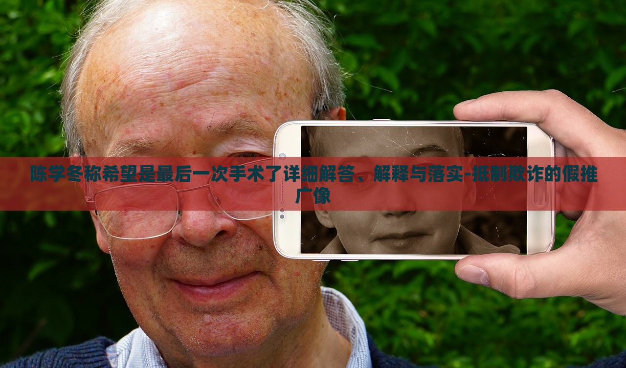 陳學(xué)冬稱希望是最后一次手術(shù)了詳細(xì)解答、解釋與落實(shí)-抵制欺詐的假推廣像