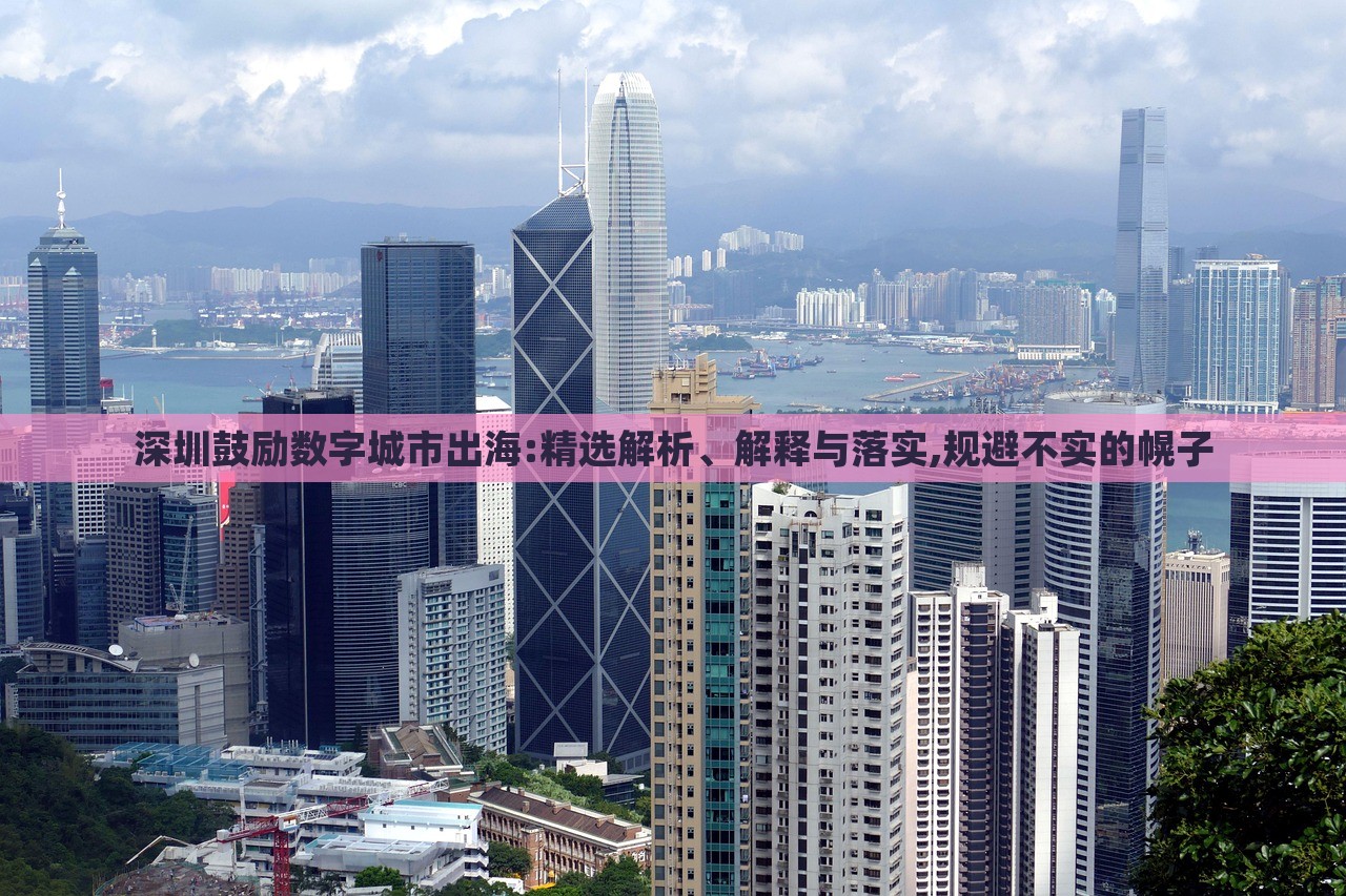 深圳鼓勵數(shù)字城市出海:精選解析、解釋與落實,規(guī)避不實的幌子