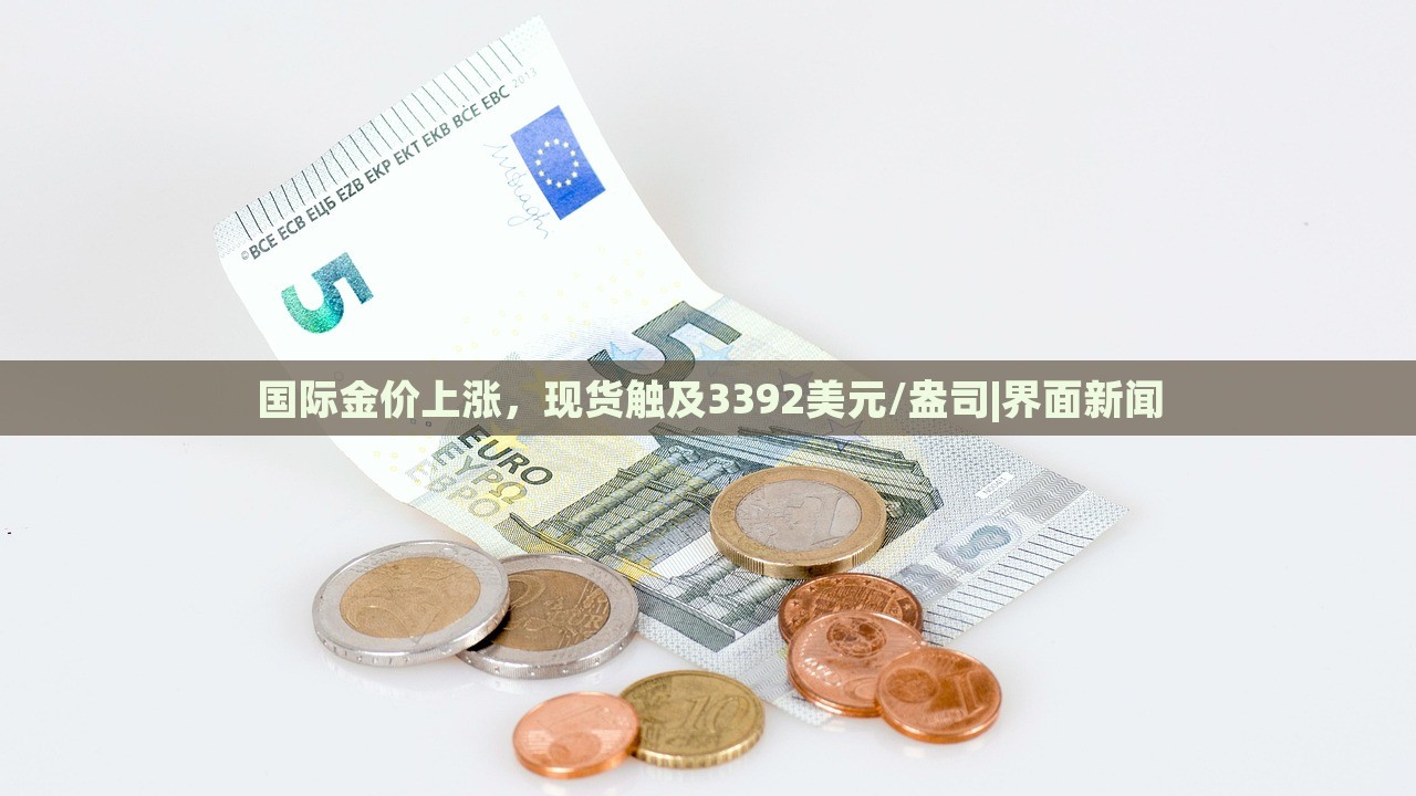 國(guó)際金價(jià)上漲，現(xiàn)貨觸及3392美元/盎司|界面新聞