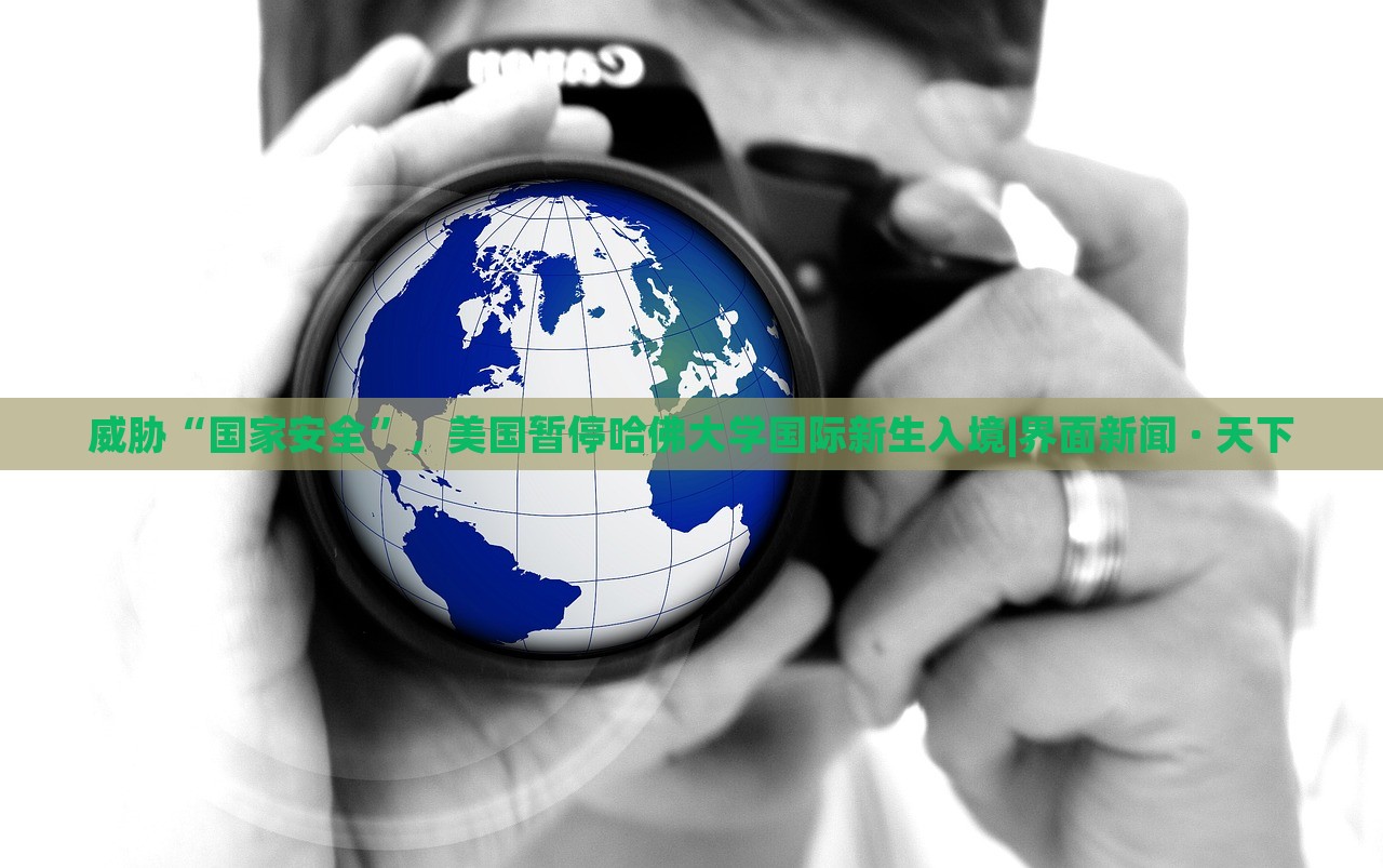 威脅“國家安全”，美國暫停哈佛大學(xué)國際新生入境|界面新聞 · 天下