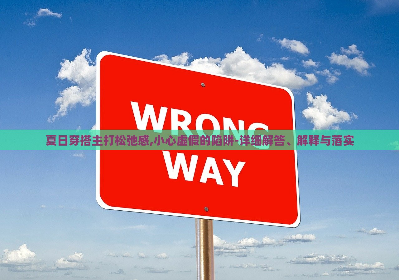 夏日穿搭主打松弛感,小心虛假的陷阱-詳細解答、解釋與落實