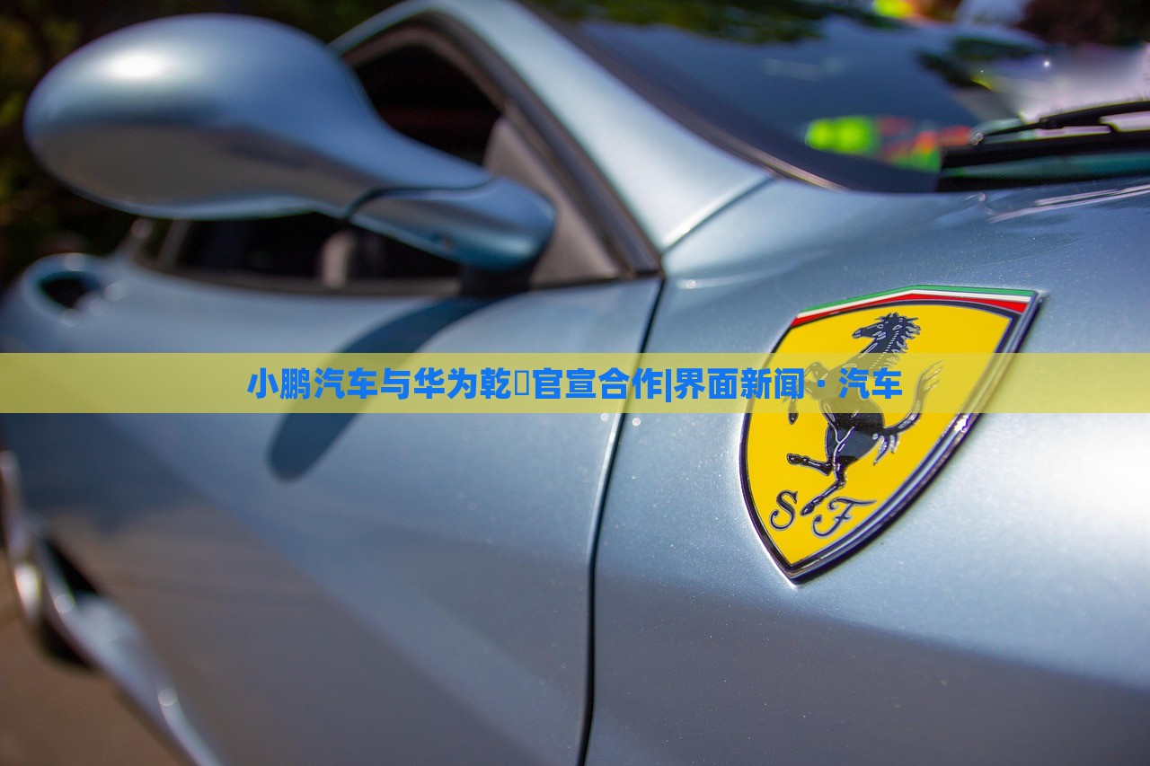 小鵬汽車與華為乾崑官宣合作|界面新聞 · 汽車 小鵬汽車與華為乾崑官宣合作|界面新聞 · 汽車