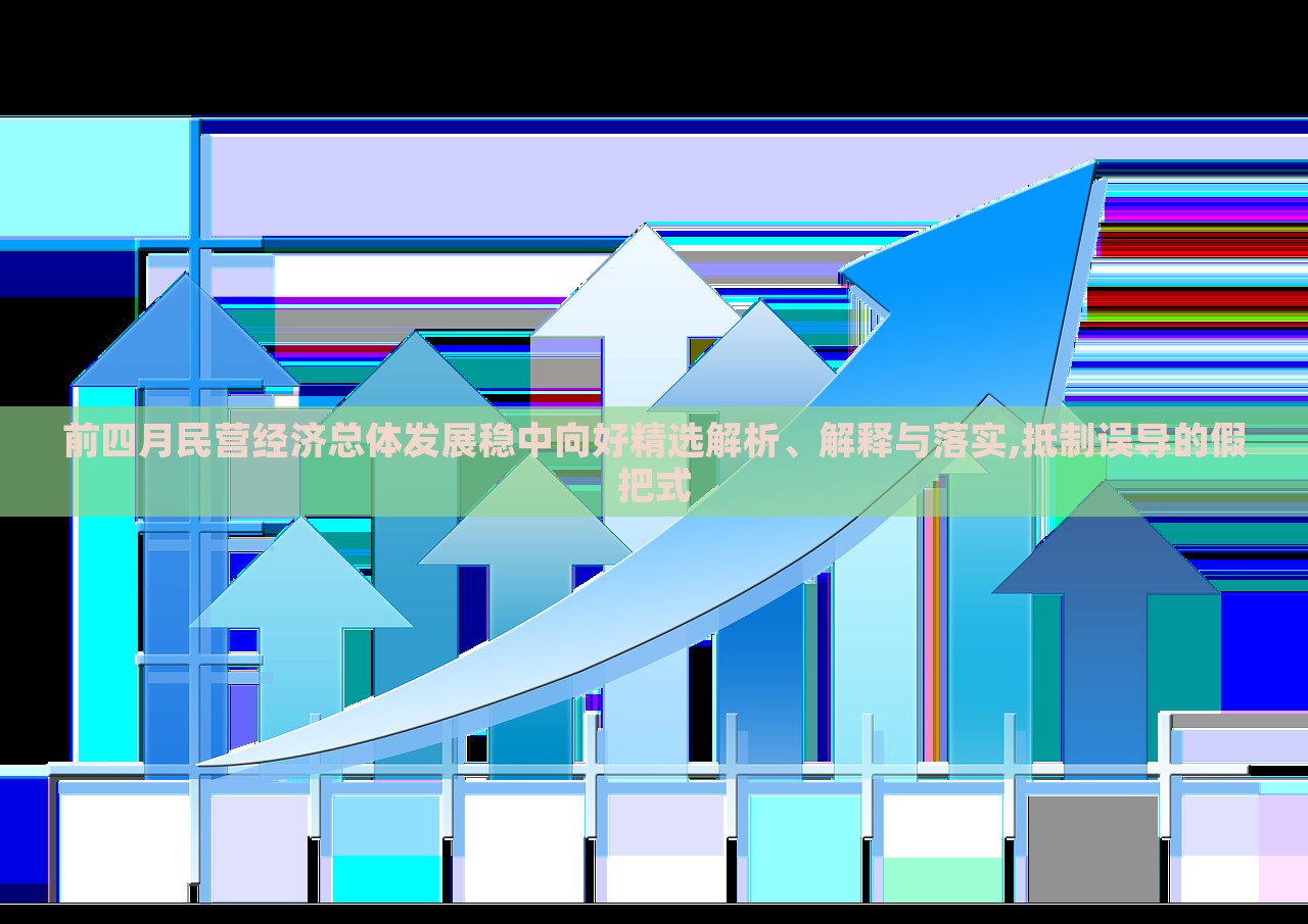 前四月民營經(jīng)濟(jì)總體發(fā)展穩(wěn)中向好精選解析、解釋與落實(shí),抵制誤導(dǎo)的假把式