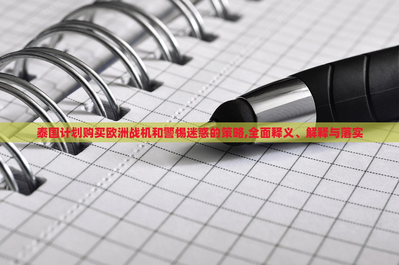 泰國計劃購買歐洲戰(zhàn)機和警惕迷惑的策略,全面釋義、解釋與落實