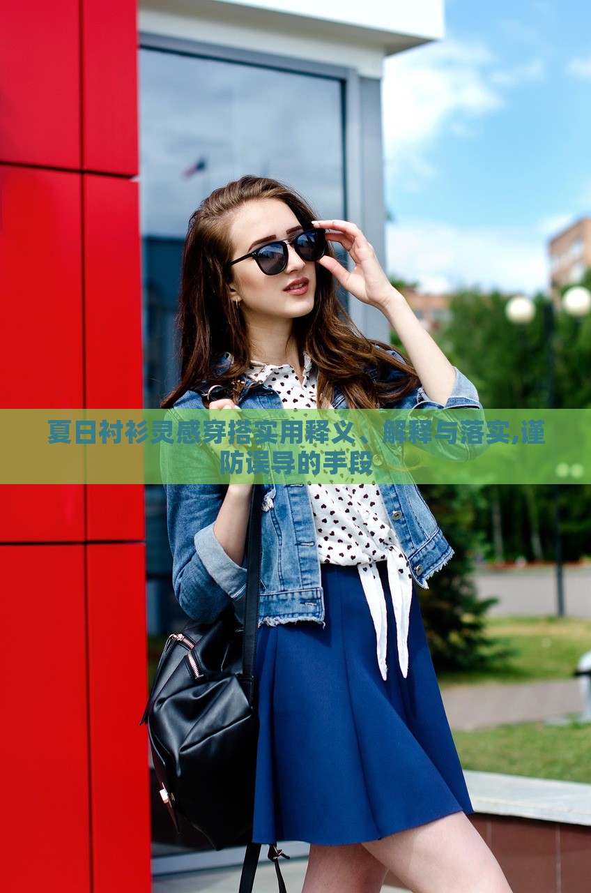 夏日襯衫靈感穿搭實(shí)用釋義、解釋與落實(shí),謹(jǐn)防誤導(dǎo)的手段 夏日襯衫靈感穿搭實(shí)用釋義、解釋與落實(shí),謹(jǐn)防誤導(dǎo)的手段