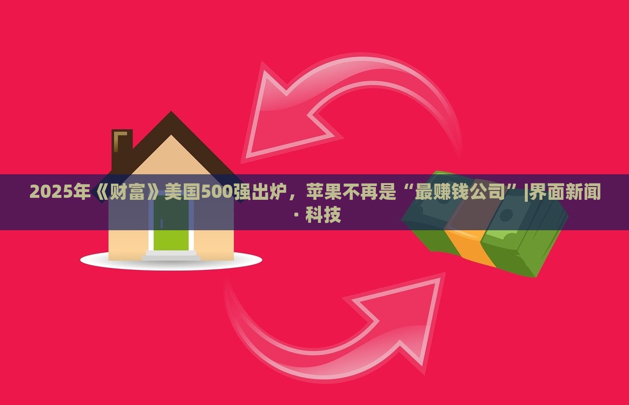 2025年《財富》美國500強出爐,蘋果不再是“最賺錢公司”|界面新聞 · 科技 2025年《財富》美國500強出爐,蘋果不再是“最賺錢公司”|界面新聞 · 科技