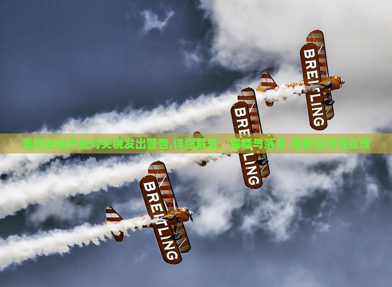 美航空航天業(yè)對關(guān)稅發(fā)出警告,詳細解答、解釋與落實-謹防誤導(dǎo)性宣傳