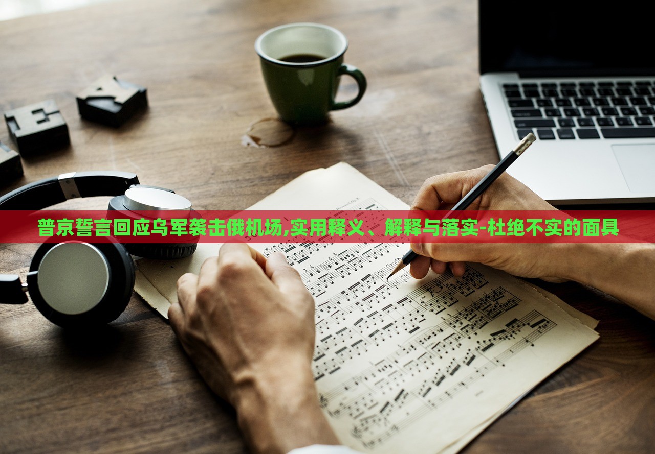 普京誓言回應(yīng)烏軍襲擊俄機(jī)場,實用釋義、解釋與落實-杜絕不實的面具 普京誓言回應(yīng)烏軍襲擊俄機(jī)場,實用釋義、解釋與落實-杜絕不實的面具