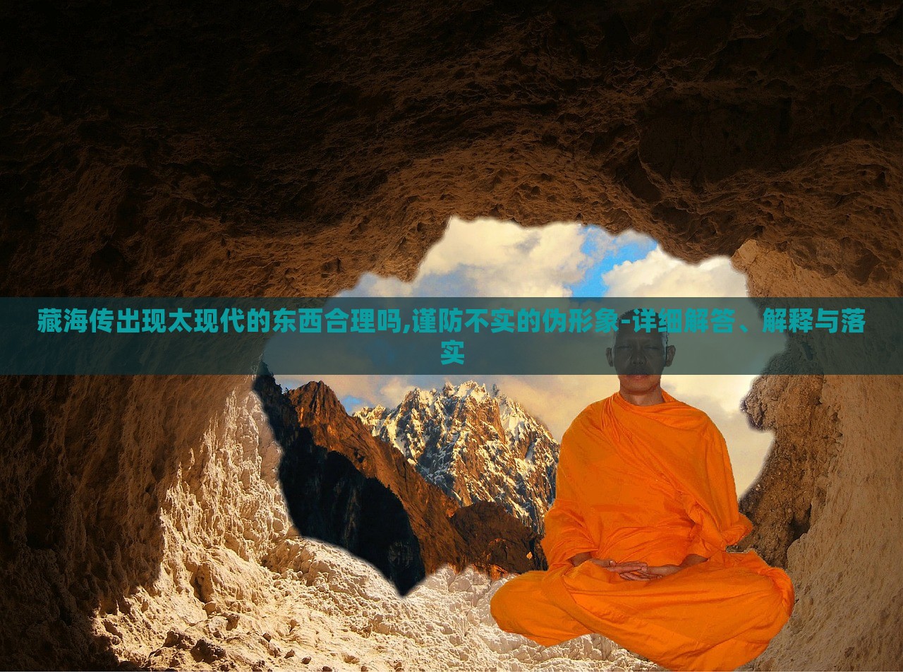 藏海傳出現(xiàn)太現(xiàn)代的東西合理嗎,謹防不實的偽形象-詳細解答、解釋與落實 藏海傳出現(xiàn)太現(xiàn)代的東西合理嗎,謹防不實的偽形象-詳細解答、解釋與落實