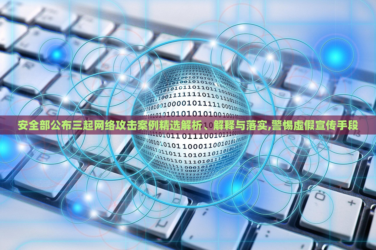 安全部公布三起網(wǎng)絡(luò)攻擊案例精選解析、解釋與落實(shí),警惕虛假宣傳手段
