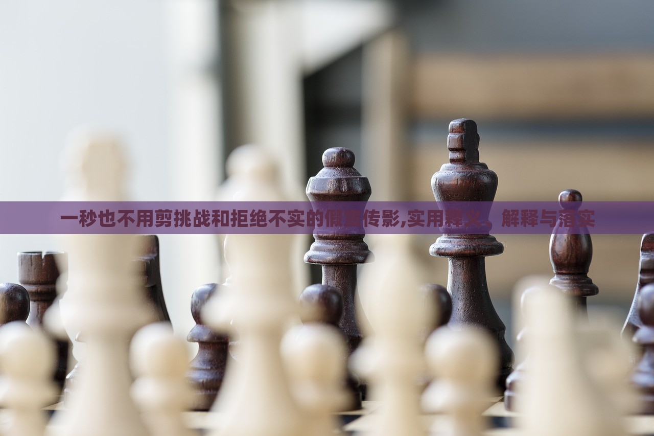 一秒也不用剪挑戰(zhàn)和拒絕不實(shí)的假宣傳影,實(shí)用釋義、解釋與落實(shí)