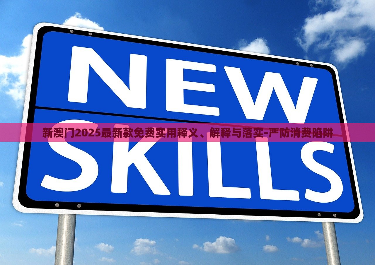 新澳門2025最新款免費實用釋義、解釋與落實-嚴(yán)防消費陷阱