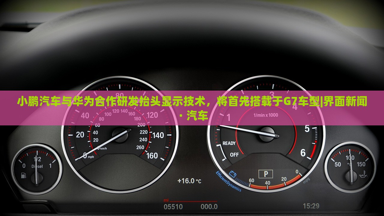 小鵬汽車與華為合作研發(fā)抬頭顯示技術(shù)，將首先搭載于G7車型|界面新聞 · 汽車