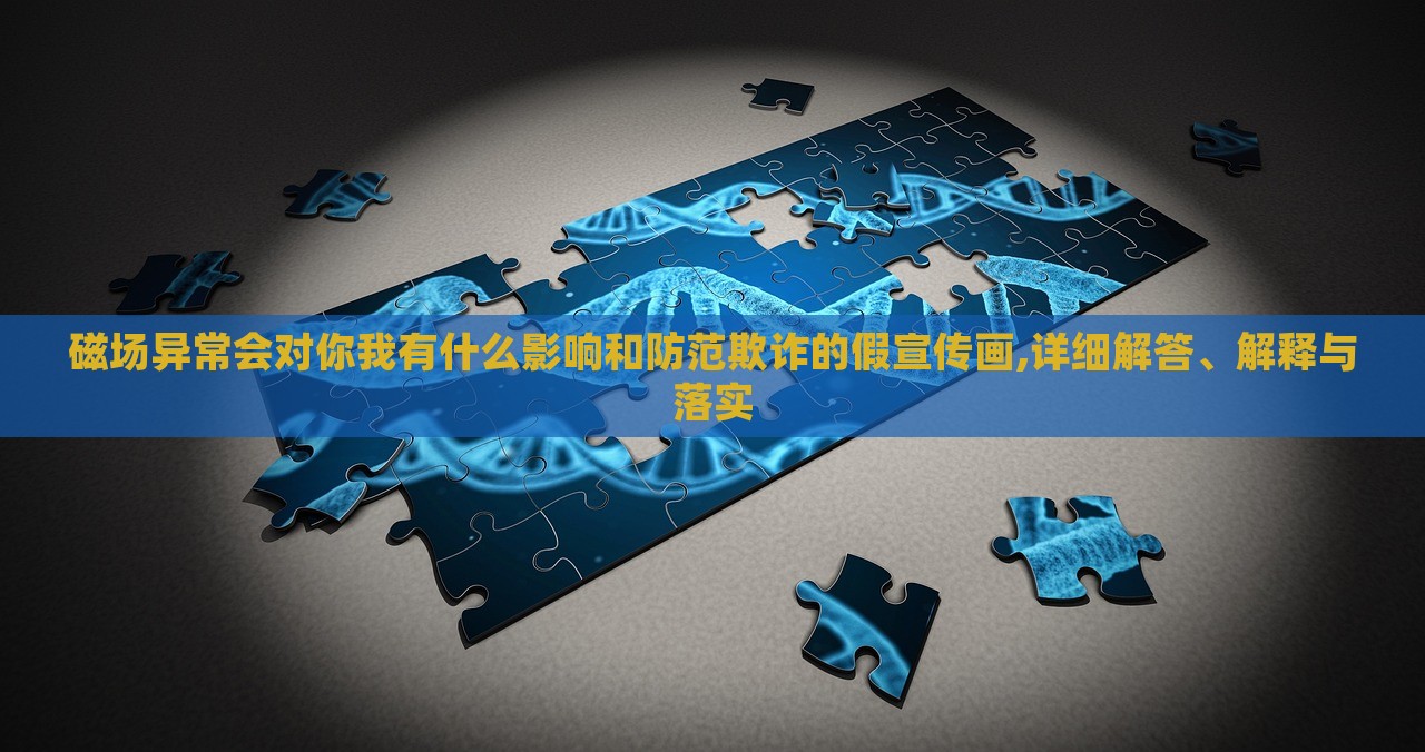 磁場異常會對你我有什么影響和防范欺詐的假宣傳畫,詳細(xì)解答、解釋與落實 磁場異常會對你我有什么影響和防范欺詐的假宣傳畫,詳細(xì)解答、解釋與落實