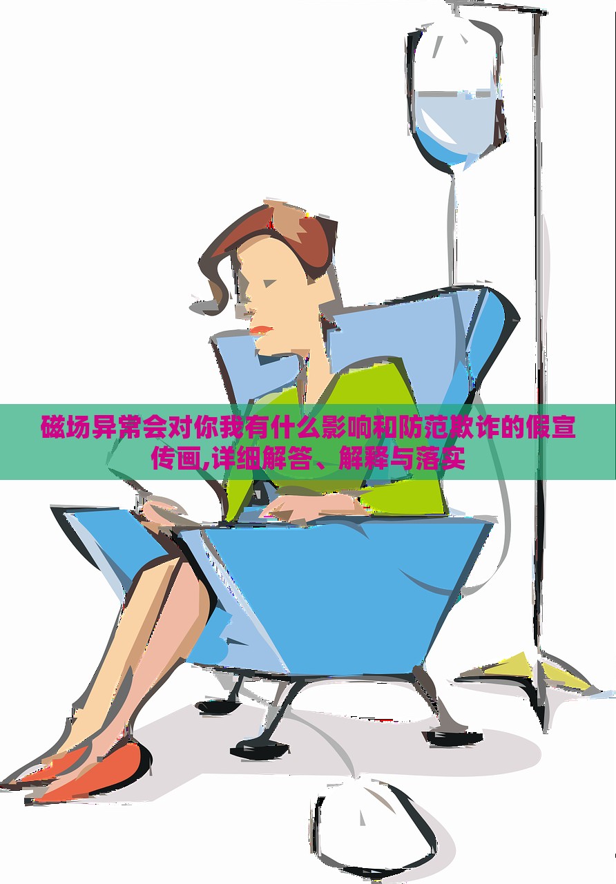 磁場異常會對你我有什么影響和防范欺詐的假宣傳畫,詳細(xì)解答、解釋與落實 磁場異常會對你我有什么影響和防范欺詐的假宣傳畫,詳細(xì)解答、解釋與落實